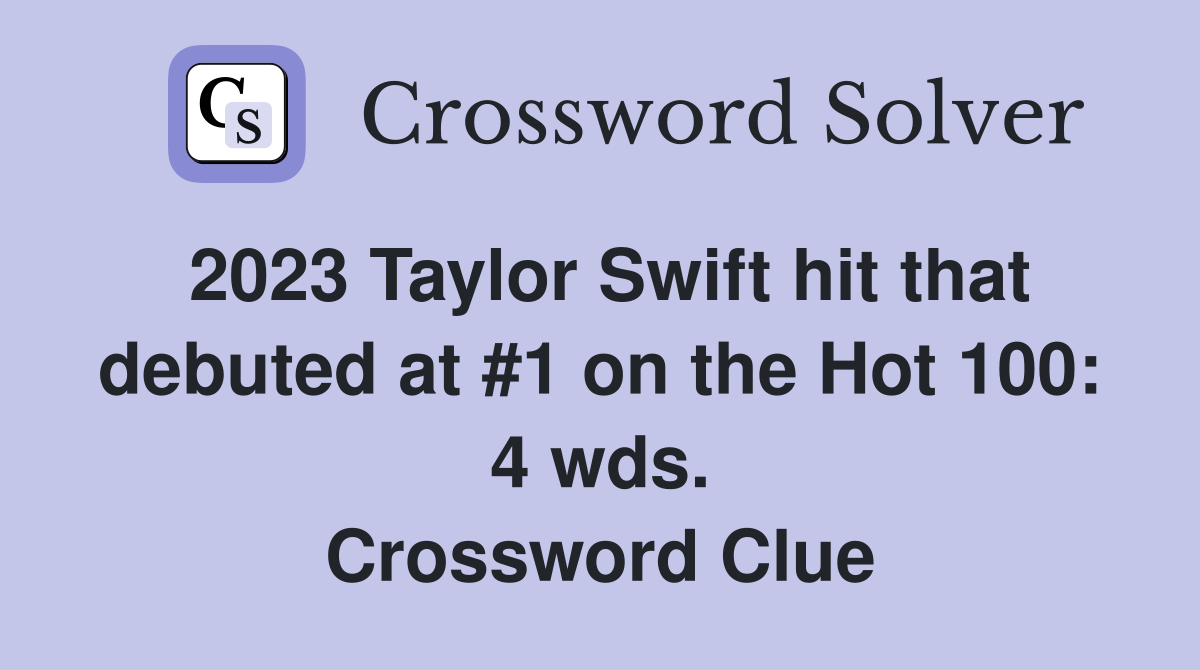 2023 Taylor Swift hit that debuted at #1 on the Hot 100: 4 wds. Crossword Clue