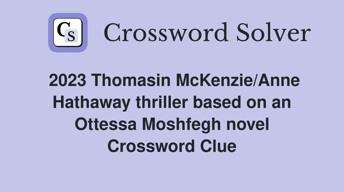 2023 Thomasin McKenzie/Anne Hathaway thriller based on an Ottessa Moshfegh novel Crossword Clue