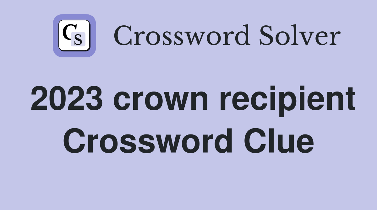 2023 crown recipient Crossword Clue
