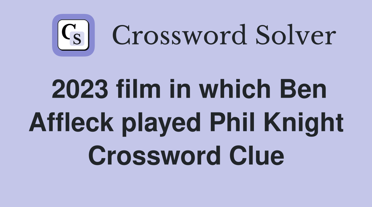 2023 film in which Ben Affleck played Phil Knight Crossword Clue