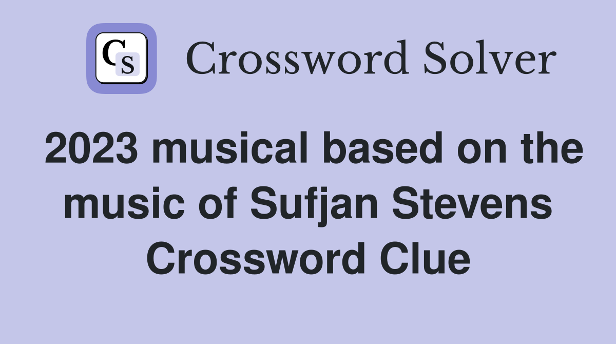 2023 musical based on the music of Sufjan Stevens Crossword Clue