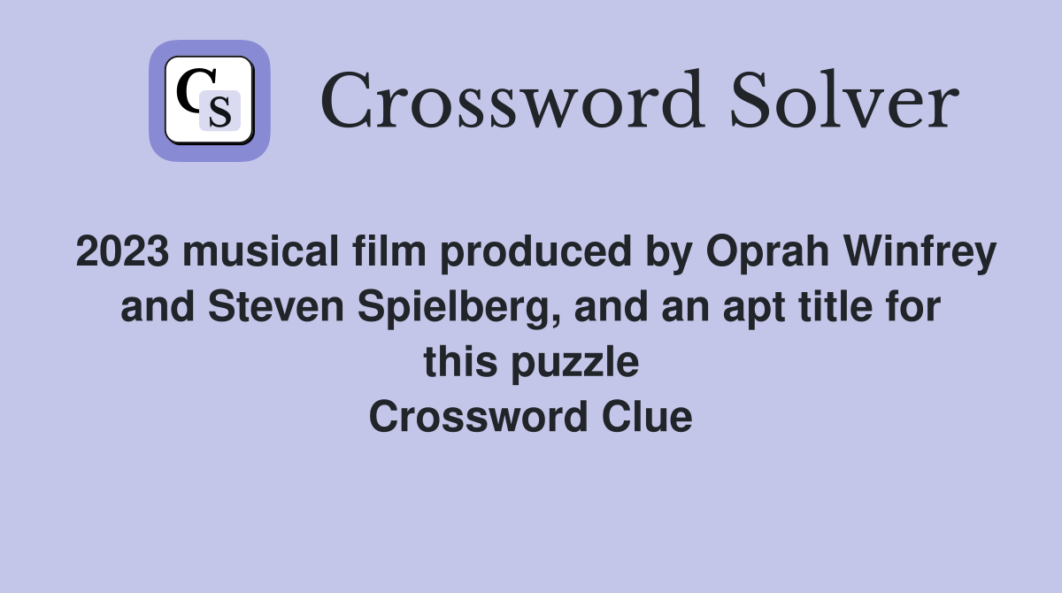 2023 musical film produced by Oprah Winfrey and Steven Spielberg, and an apt title for this puzzle Crossword Clue