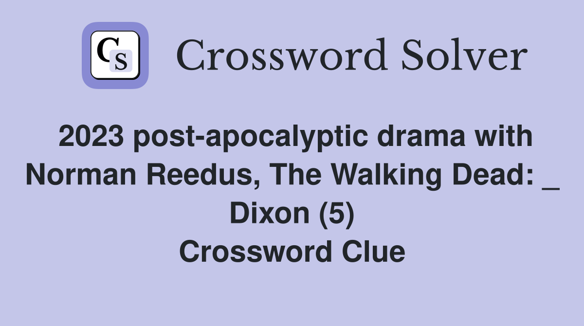 2023 post-apocalyptic drama with Norman Reedus, The Walking Dead: _ Dixon (5) Crossword Clue