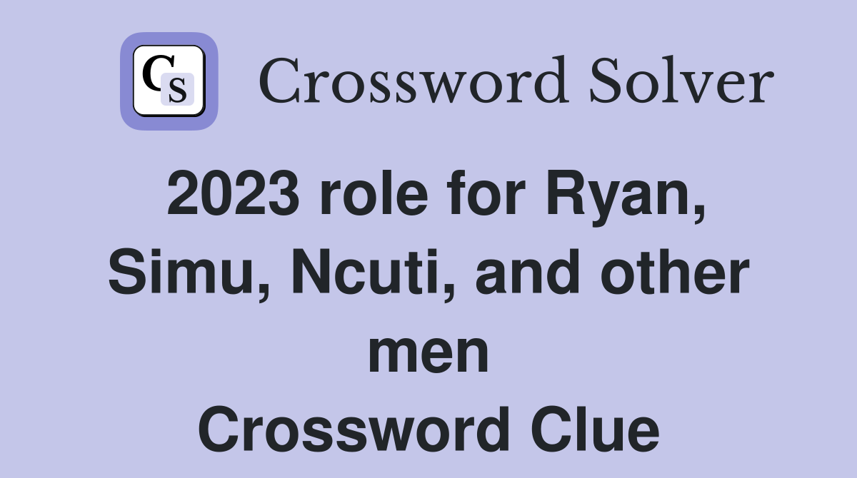2023 role for Ryan, Simu, Ncuti, and other men Crossword Clue