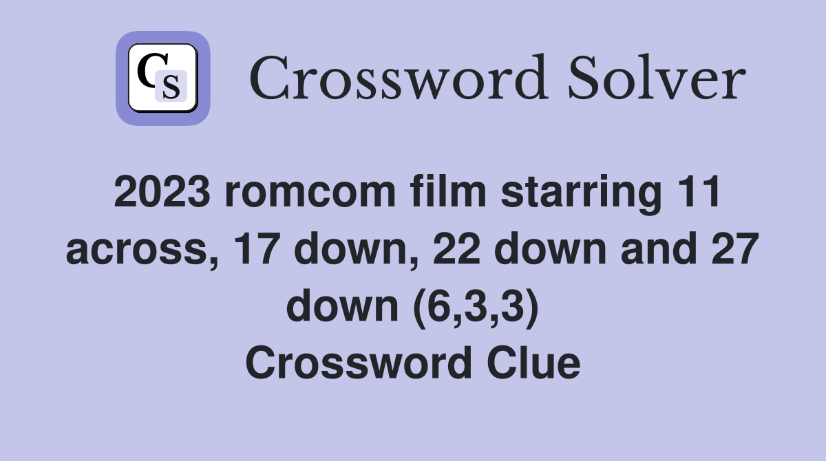 2023 romcom film starring 11 across, 17 down, 22 down and 27 down (6,3,3) Crossword Clue