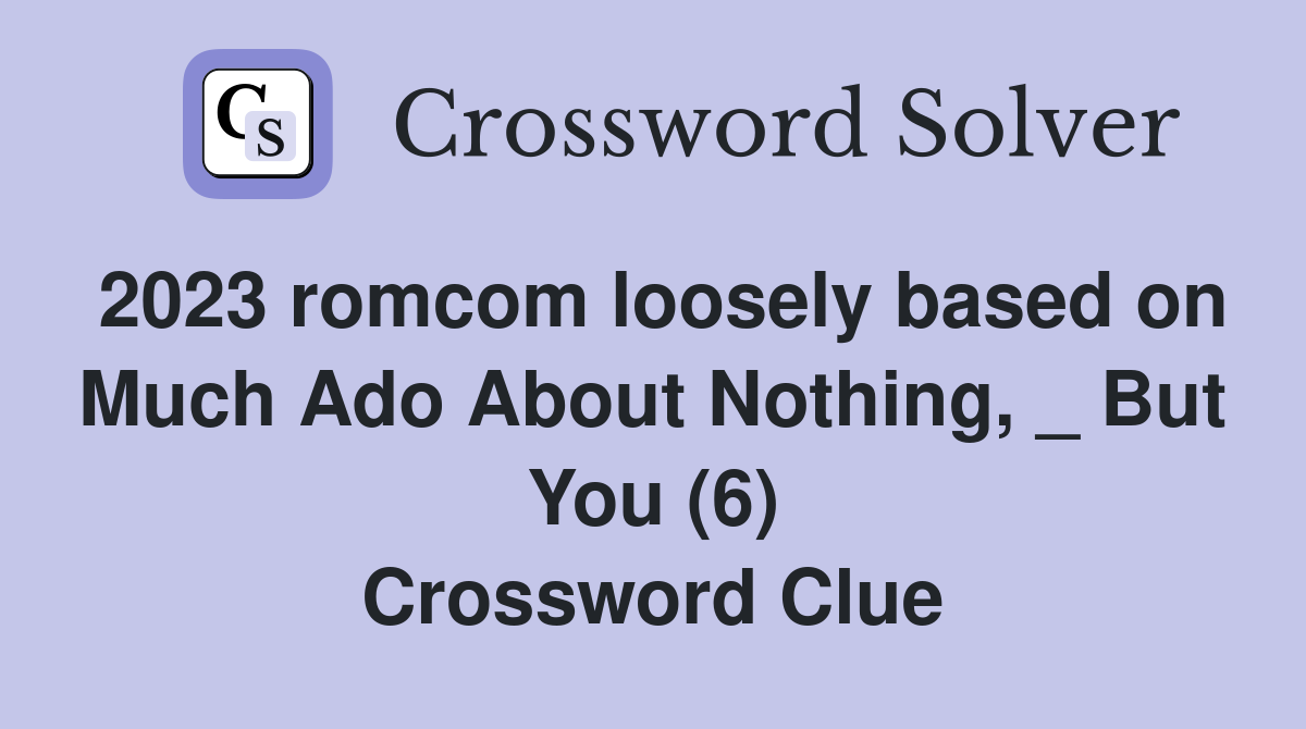 2023 romcom loosely based on Much Ado About Nothing, _ But You (6) Crossword Clue