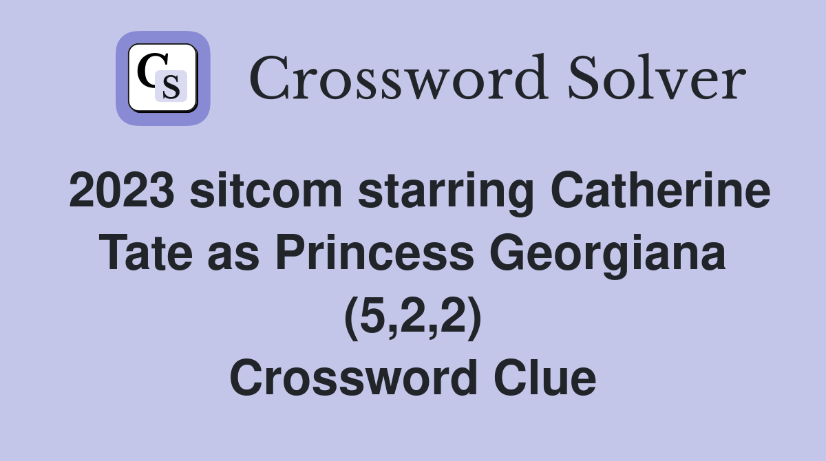 2023 sitcom starring Catherine Tate as Princess Georgiana (5,2,2) Crossword Clue