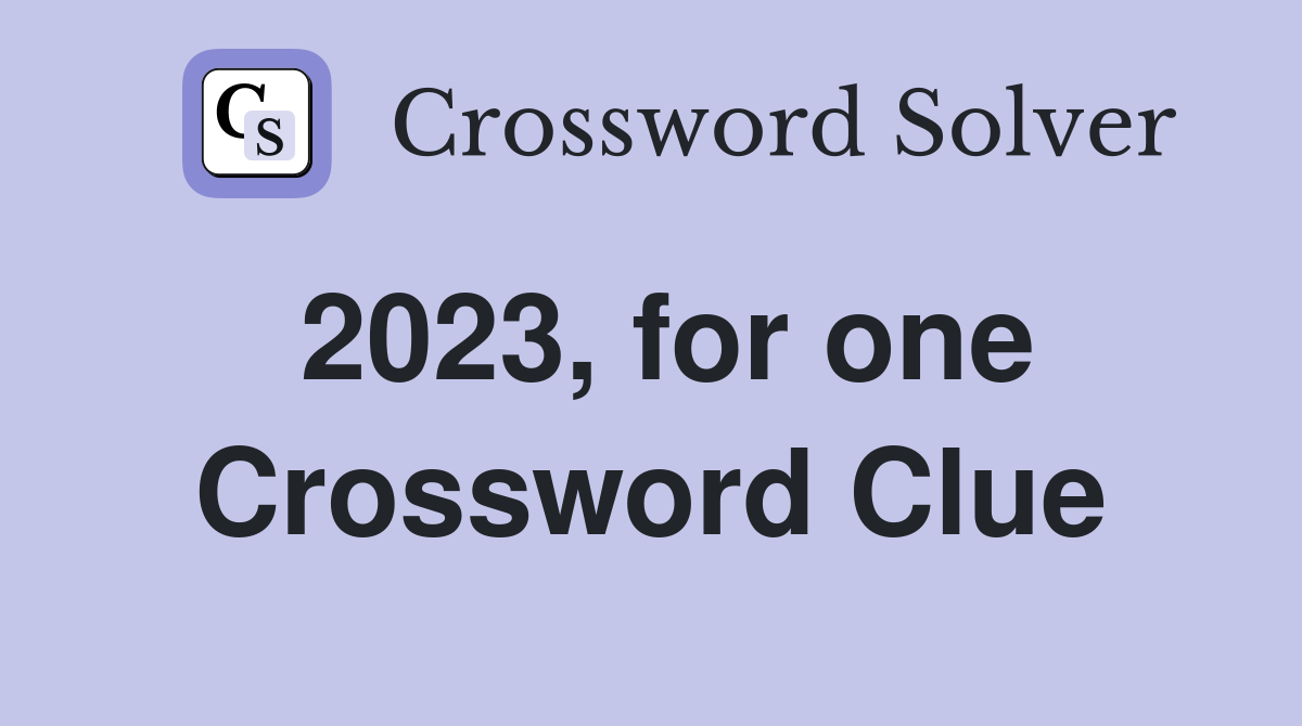 2023, for one Crossword Clue
