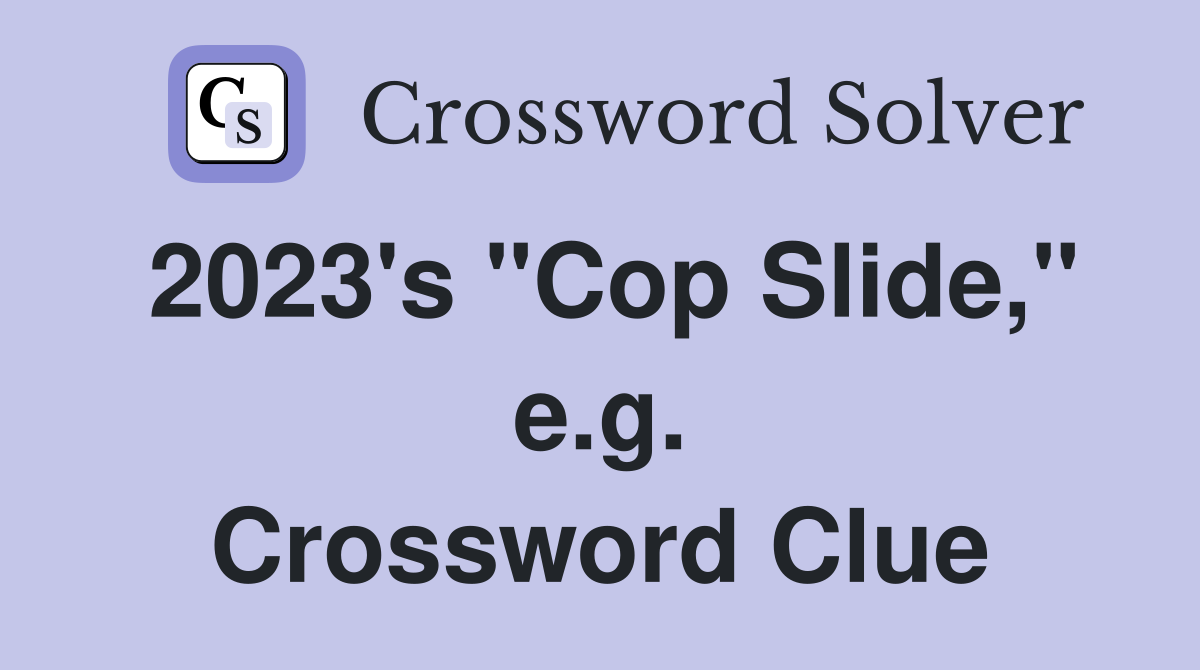 2023's "Cop Slide," e.g. Crossword Clue