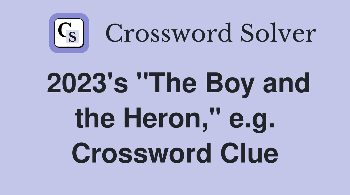 2023's "The Boy and the Heron," e.g. Crossword Clue