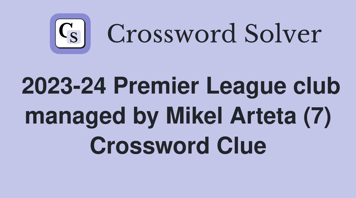 2023-24 Premier League club managed by Mikel Arteta (7) Crossword Clue