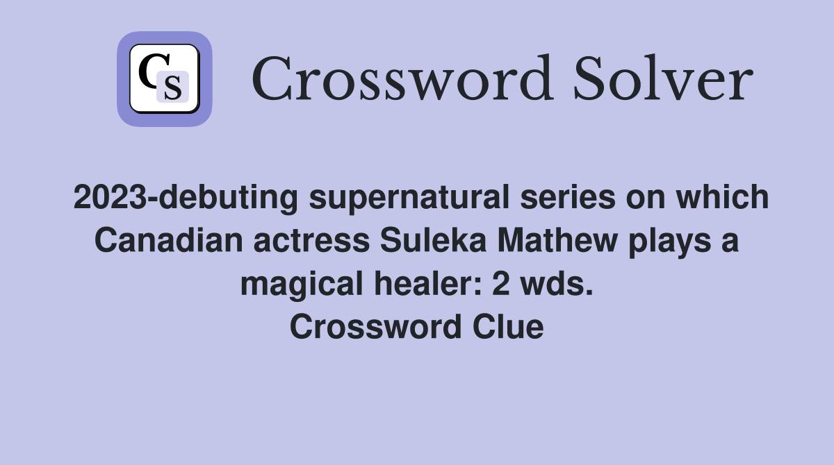 2023-debuting supernatural series on which Canadian actress Suleka Mathew plays a magical healer: 2 wds. Crossword Clue