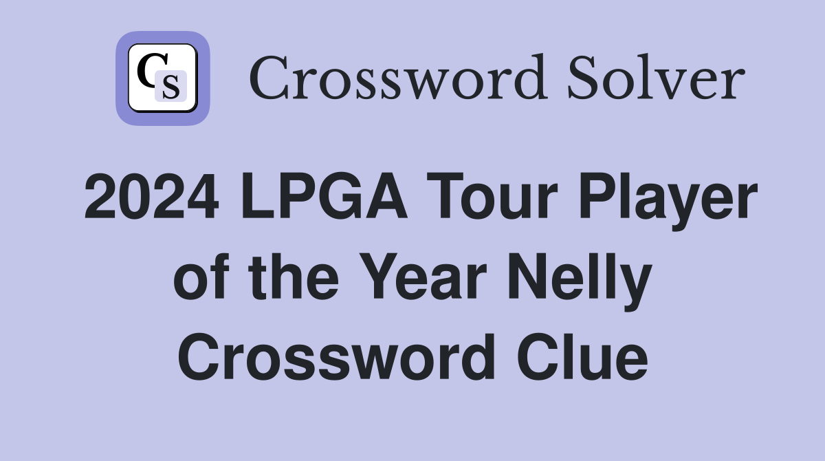2024 LPGA Tour Player of the Year Nelly Crossword Clue