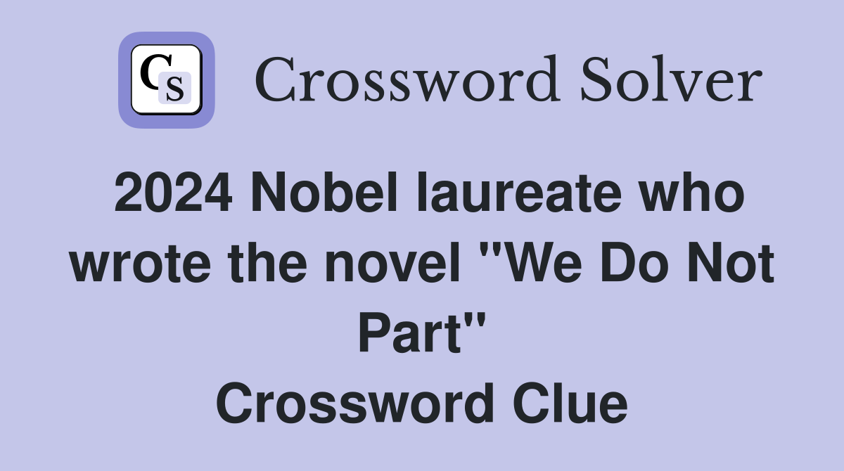 2024 Nobel laureate who wrote the novel "We Do Not Part" Crossword Clue
