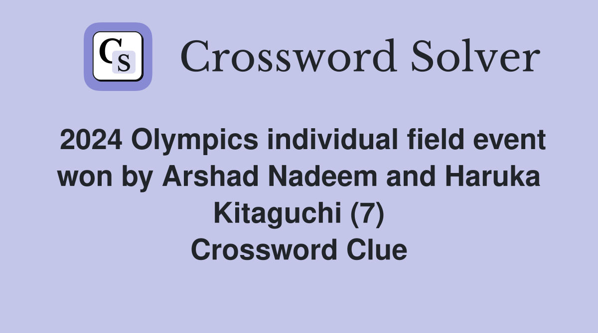2024 Olympics individual field event won by Arshad Nadeem and Haruka Kitaguchi (7) Crossword Clue