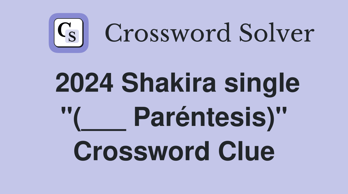 2024 Shakira single "(___ Paréntesis)" Crossword Clue