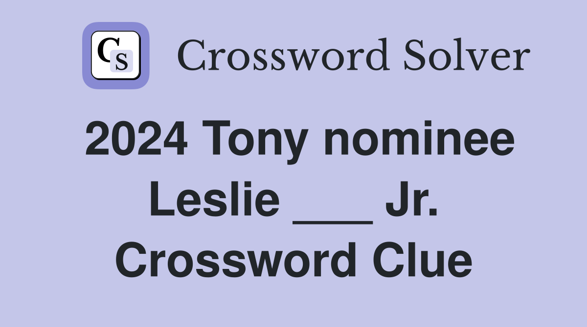 2024 Tony nominee Leslie ___ Jr. Crossword Clue