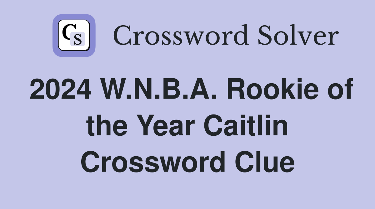 2024 W.N.B.A. Rookie of the Year Caitlin Crossword Clue