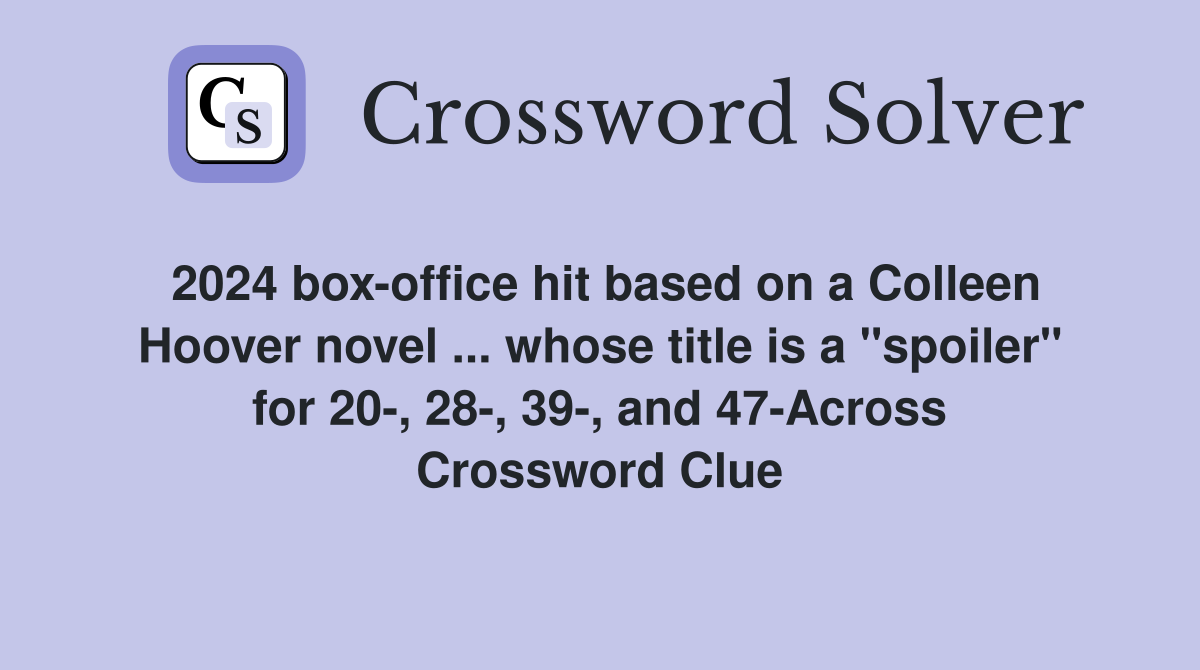 2024 box-office hit based on a Colleen Hoover novel ... whose title is a "spoiler" for 20-, 28-, 39-, and 47-Across Crossword Clue