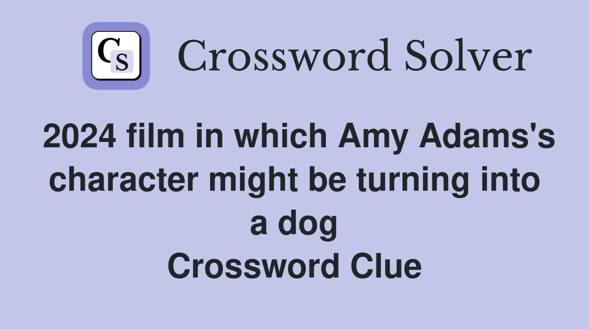 2024 film in which Amy Adams's character might be turning into a dog Crossword Clue
