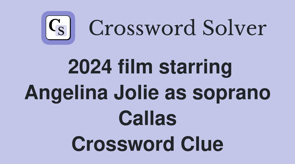 2024 film starring Angelina Jolie as soprano Callas Crossword Clue