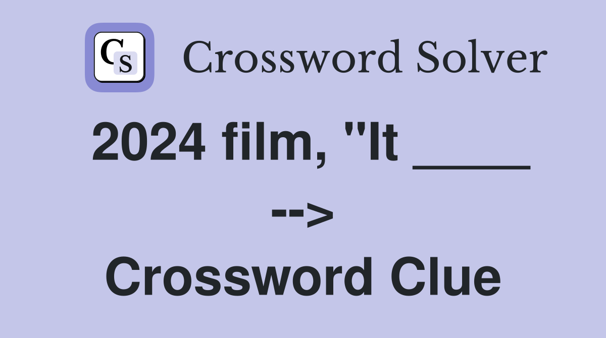 2024 film, "It ____ --> Crossword Clue