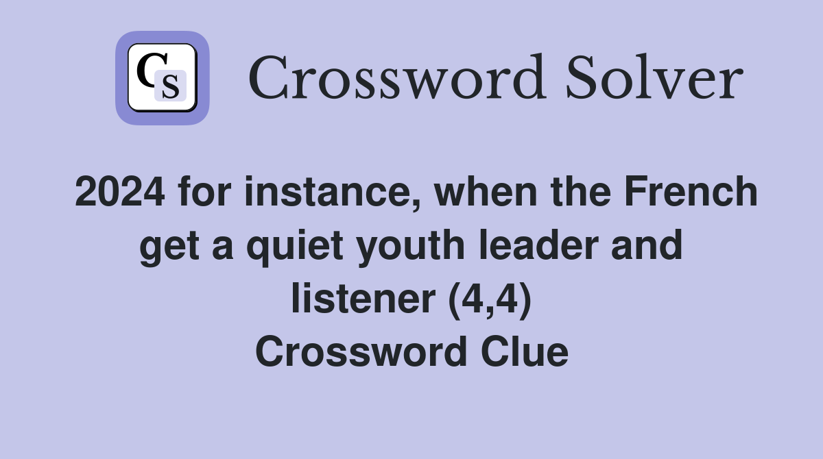 2024 for instance, when the French get a quiet youth leader and listener (4,4) Crossword Clue