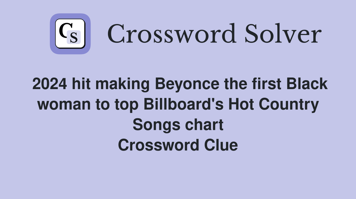 2024 hit making Beyonce the first Black woman to top Billboard's Hot Country Songs chart Crossword Clue