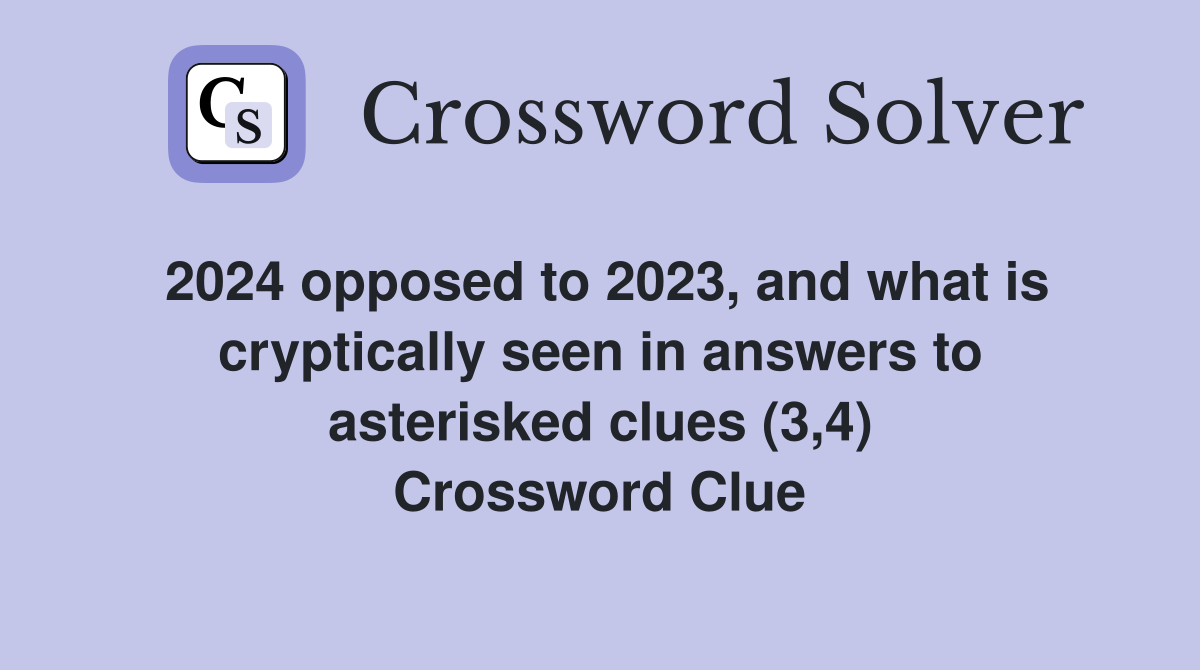 2024 opposed to 2023, and what is cryptically seen in answers to asterisked clues (3,4) Crossword Clue