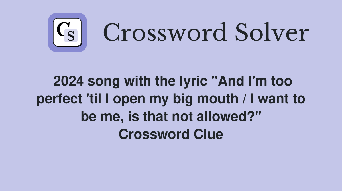 2024 song with the lyric "And I'm too perfect 'til I open my big mouth / I want to be me, is that not allowed?" Crossword Clue