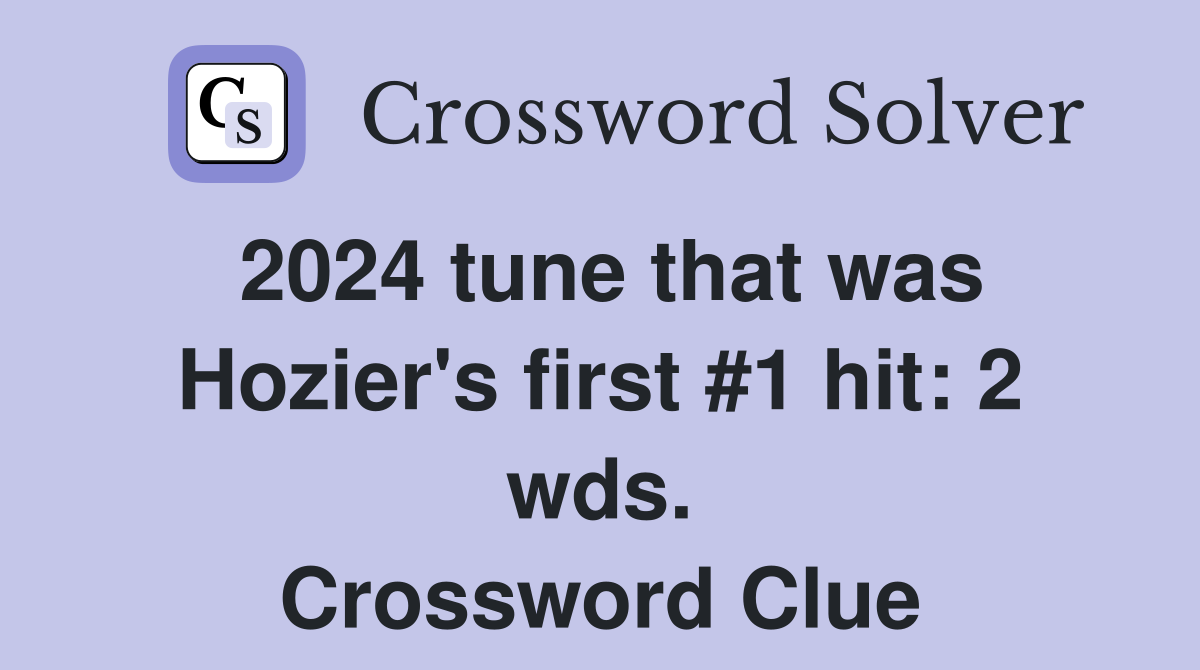 2024 tune that was Hozier's first #1 hit: 2 wds. Crossword Clue