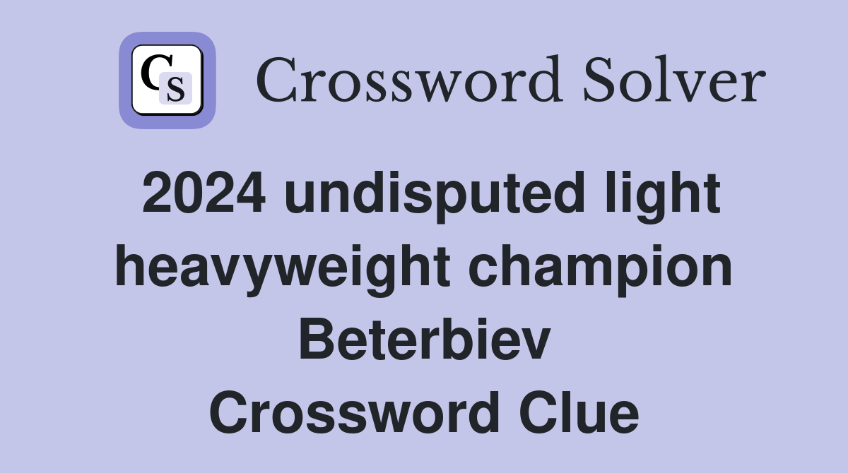 2024 undisputed light heavyweight champion Beterbiev Crossword Clue