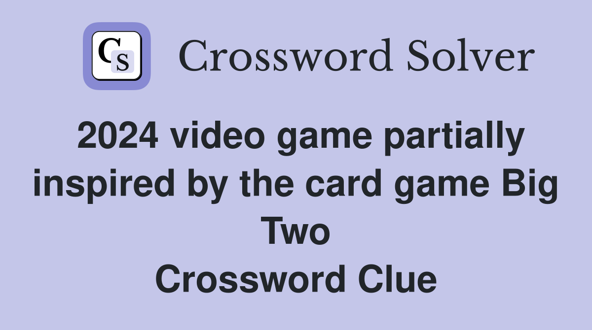 2024 video game partially inspired by the card game Big Two Crossword Clue
