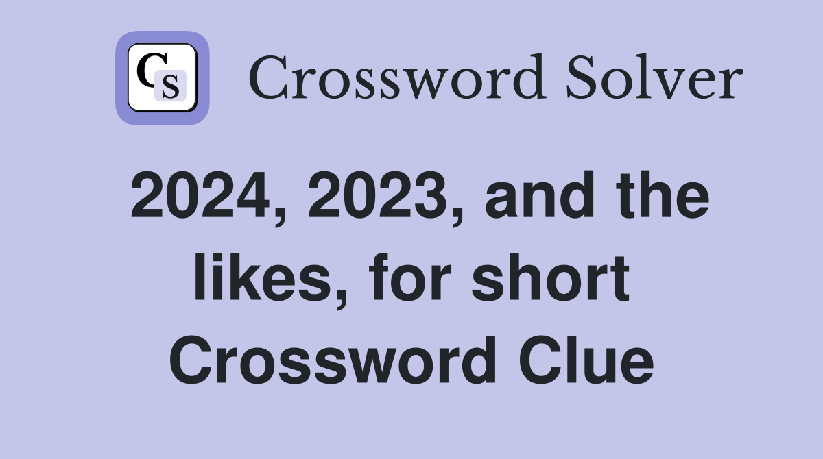 2024, 2023, and the likes, for short Crossword Clue