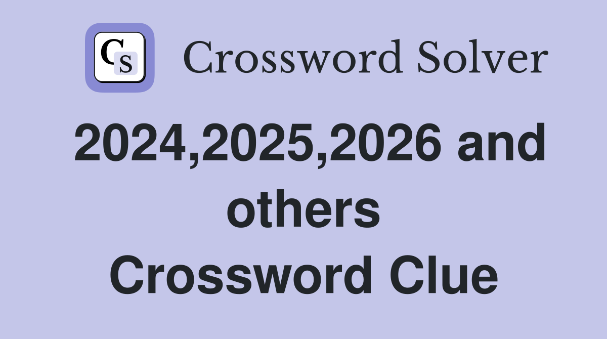 2024,2025,2026 and others Crossword Clue