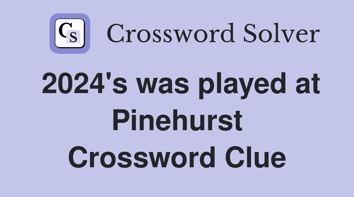 2024's was played at Pinehurst Crossword Clue