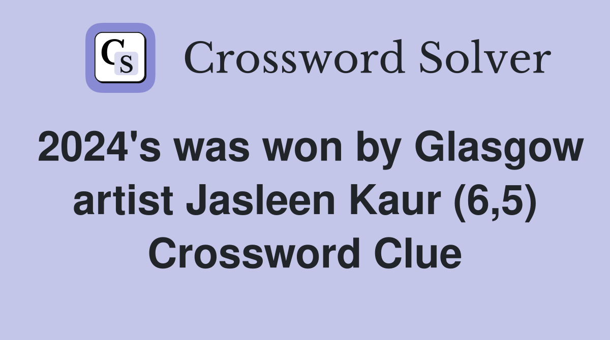 2024's was won by Glasgow artist Jasleen Kaur (6,5) Crossword Clue