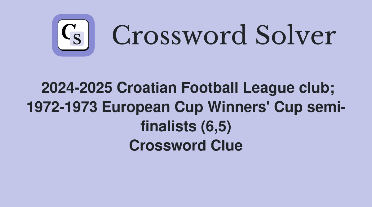 2024-2025 Croatian Football League club; 1972-1973 European Cup Winners' Cup semi- finalists (6,5) Crossword Clue