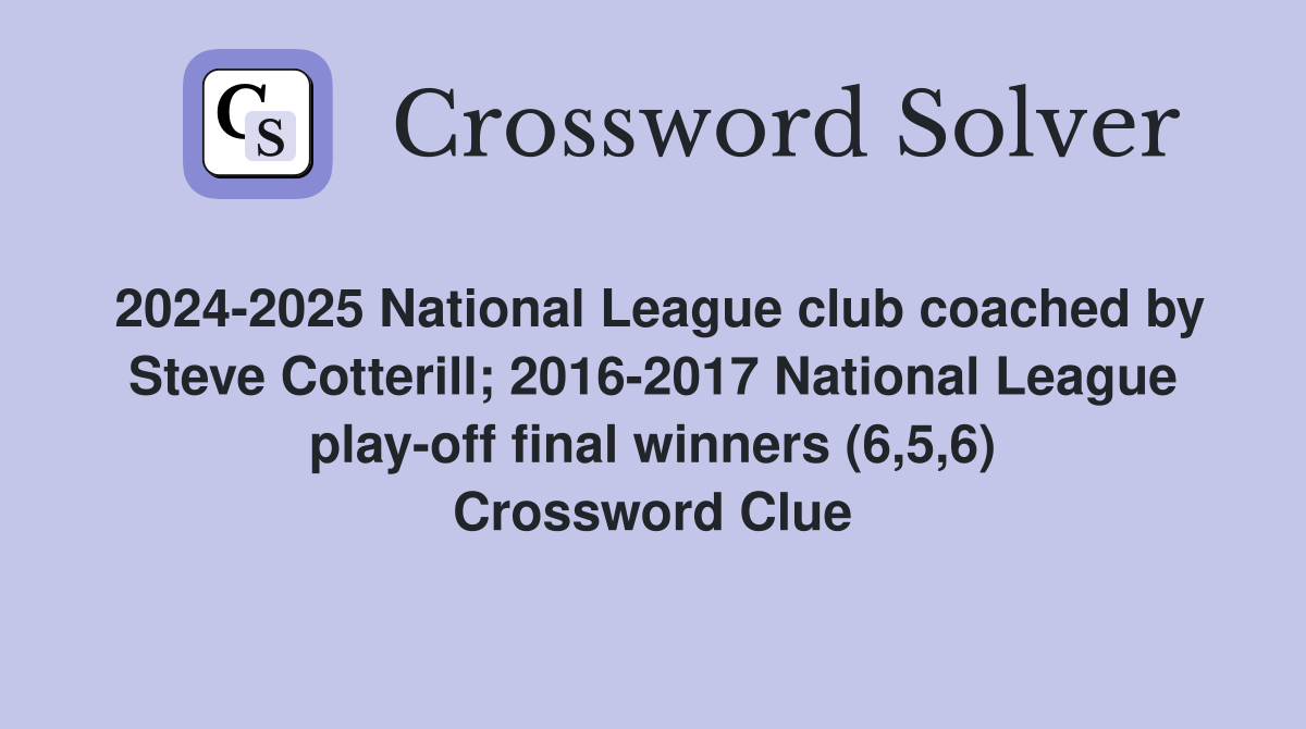 2024-2025 National League club coached by Steve Cotterill; 2016-2017 National League play-off final winners (6,5,6) Crossword Clue