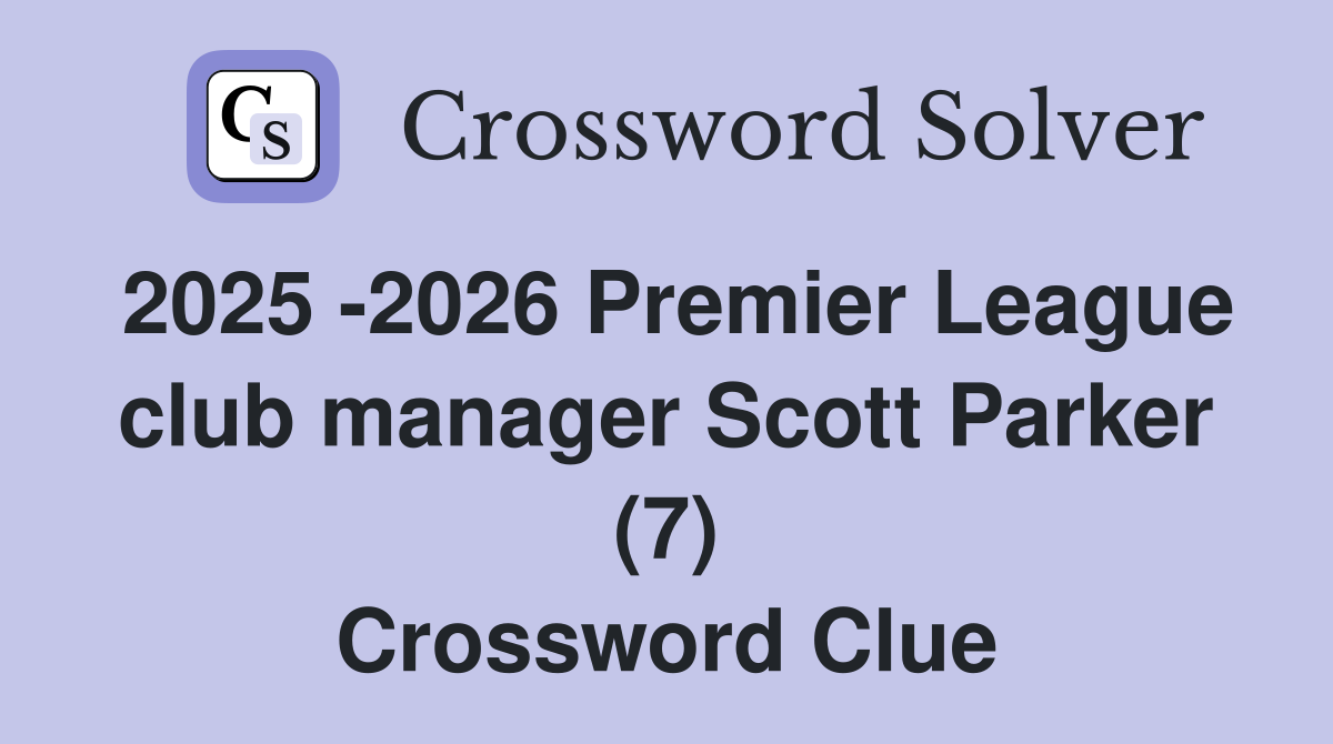 2025 -2026 Premier League club manager Scott Parker (7) Crossword Clue