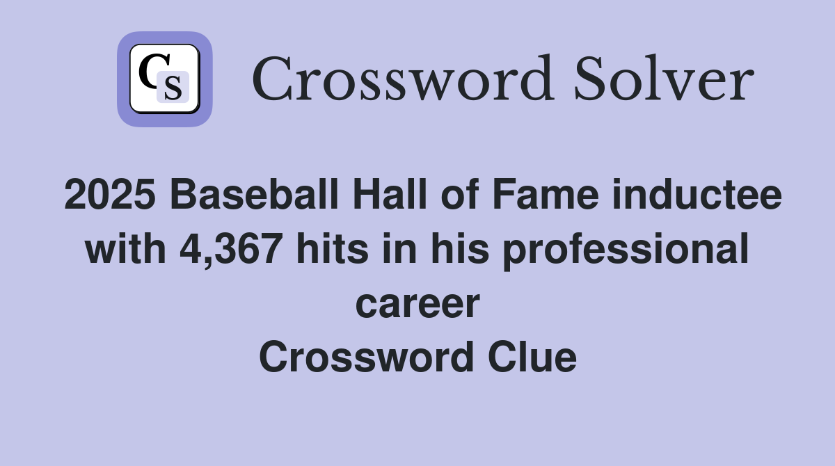2025 Baseball Hall of Fame inductee with 4,367 hits in his professional career Crossword Clue