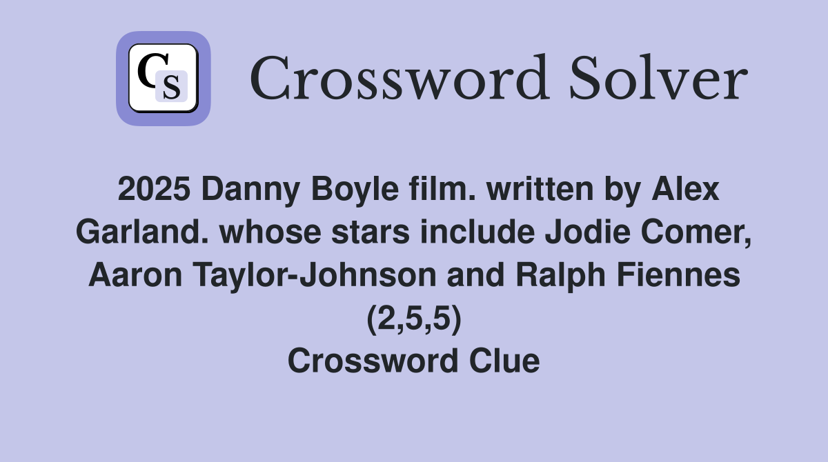 2025 Danny Boyle film. written by Alex Garland. whose stars include Jodie Comer, Aaron Taylor-Johnson and Ralph Fiennes (2,5,5) Crossword Clue