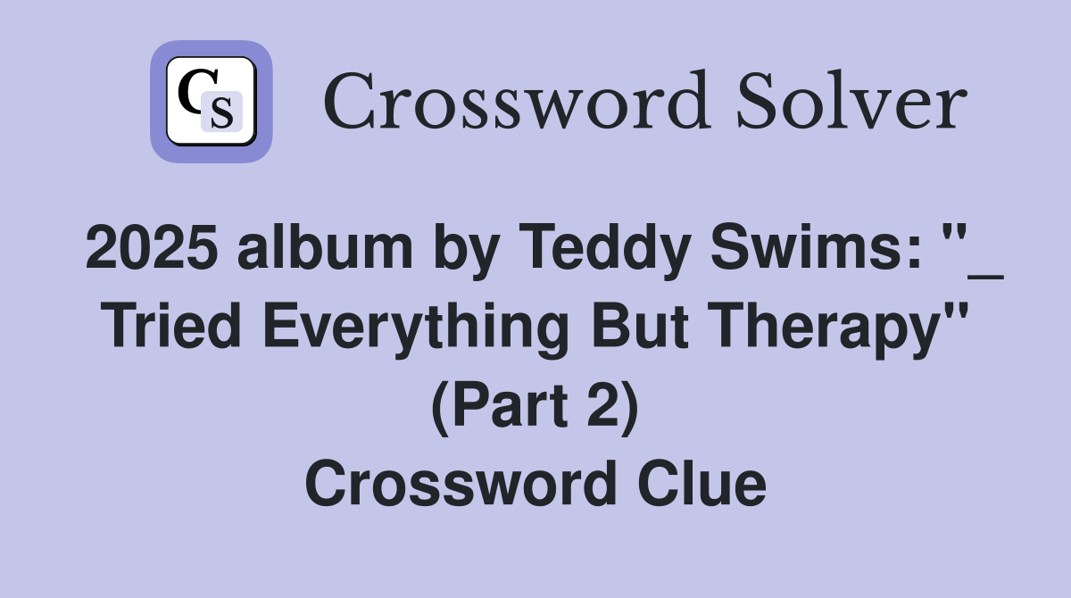 2025 album by Teddy Swims: "_ Tried Everything But Therapy" (Part 2) Crossword Clue