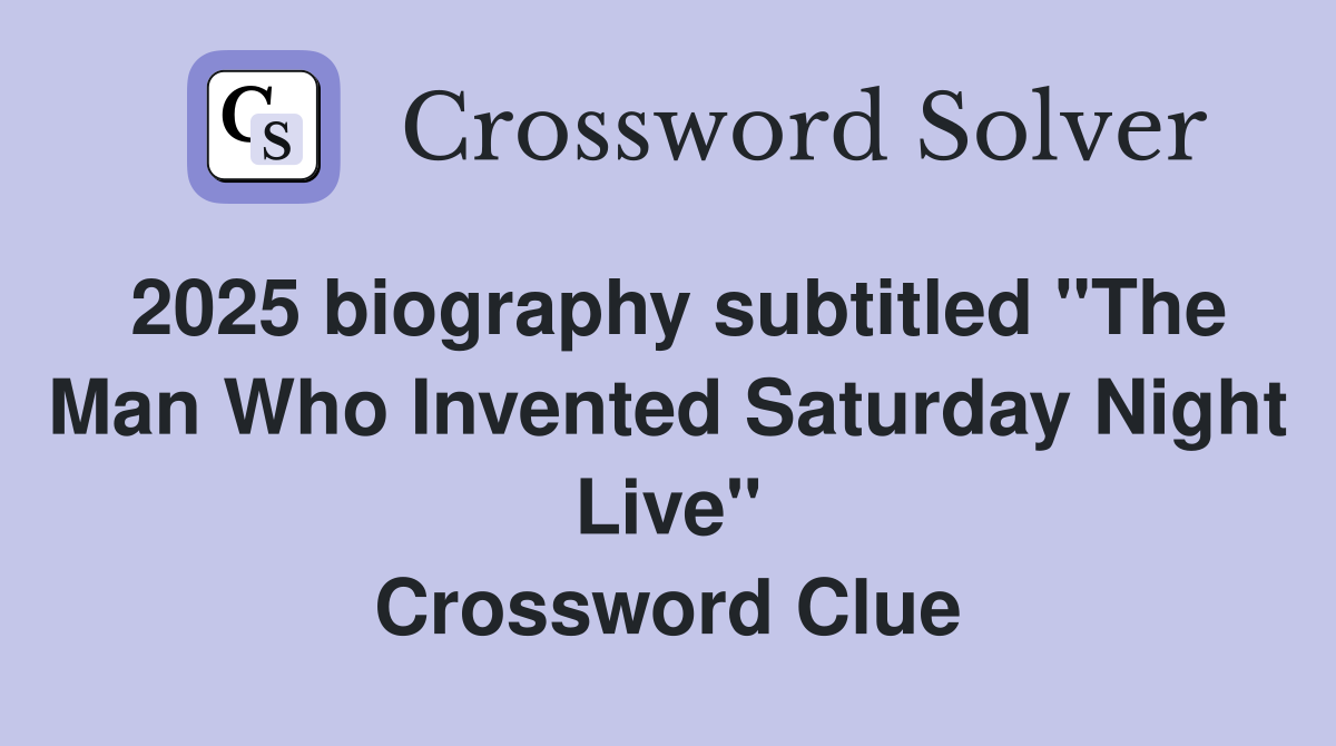2025 biography subtitled "The Man Who Invented Saturday Night Live" Crossword Clue