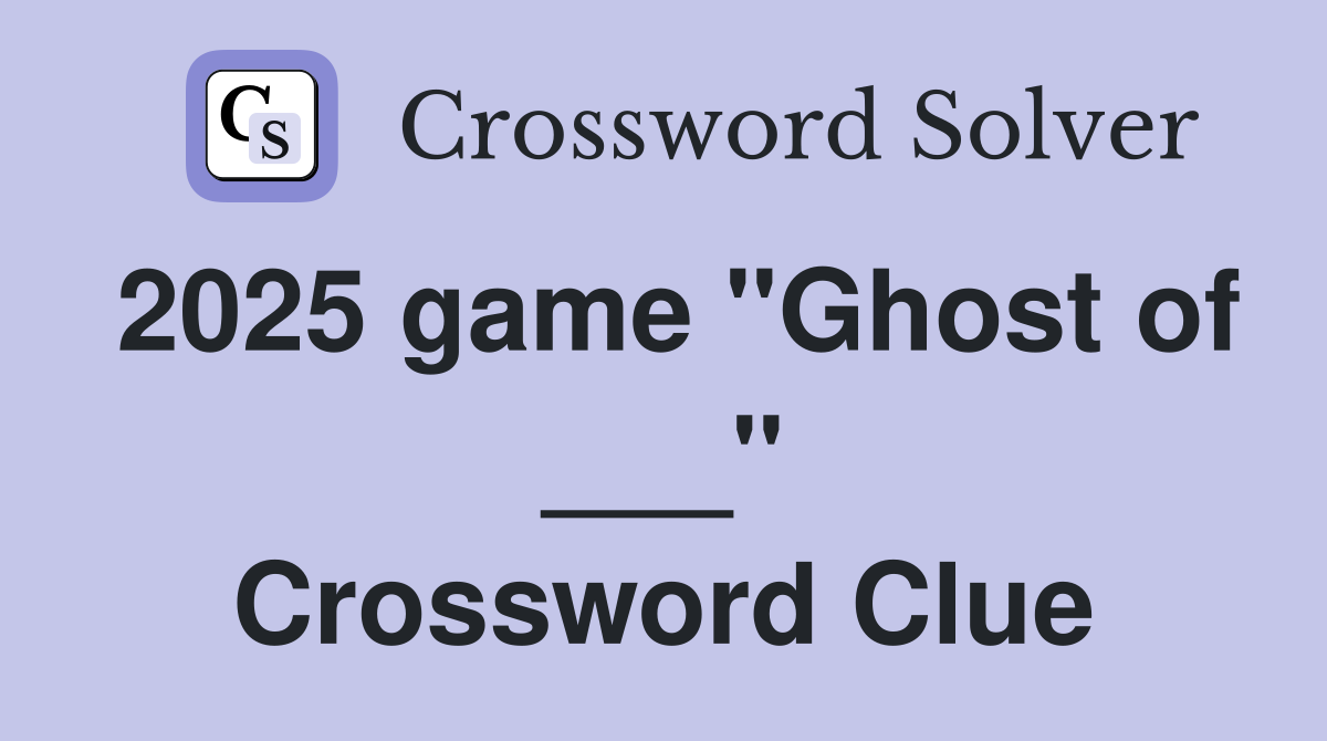 2025 game "Ghost of ___" Crossword Clue