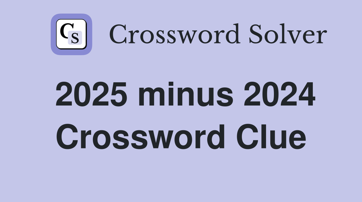 2025 minus 2024 Crossword Clue