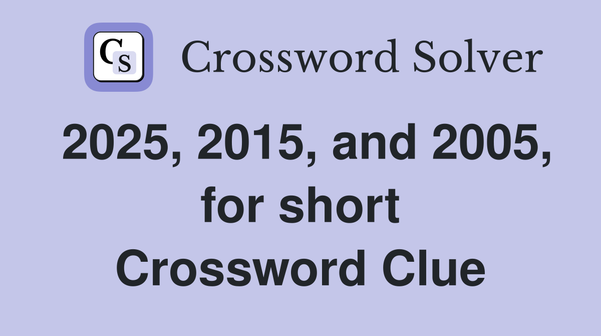 2025, 2015, and 2005, for short Crossword Clue