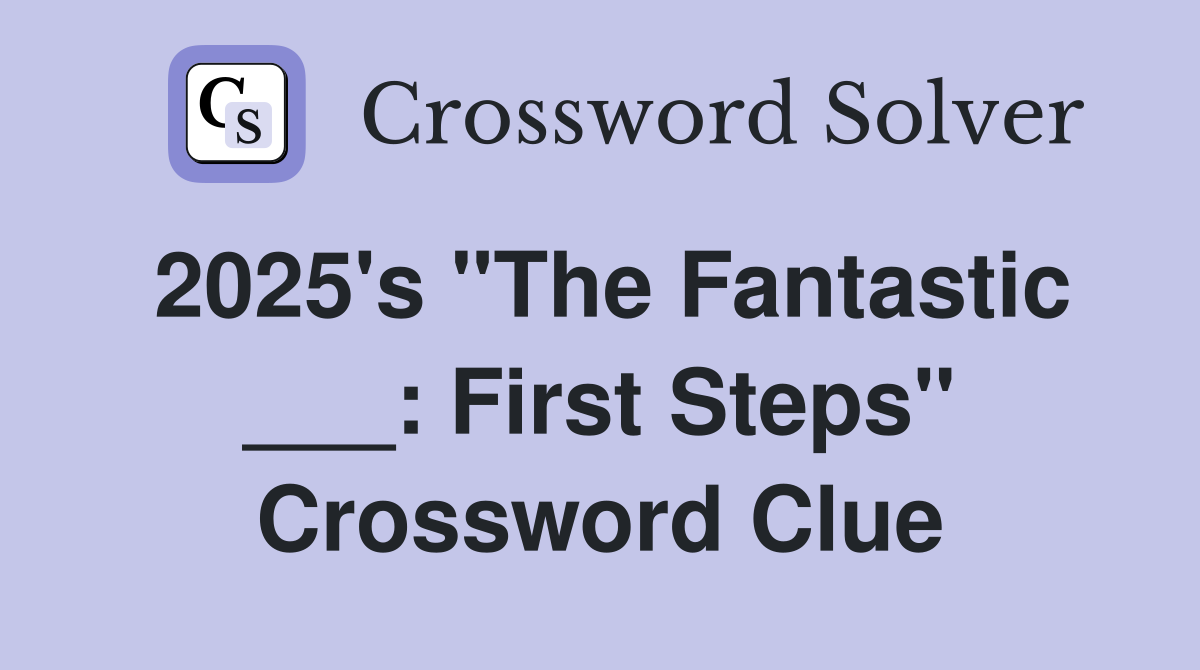 2025's "The Fantastic ___: First Steps" Crossword Clue