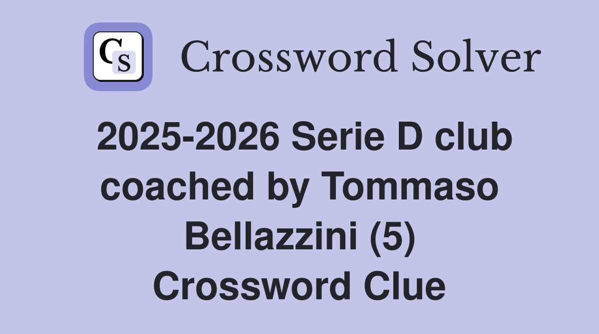 2025-2026 Serie D club coached by Tommaso Bellazzini (5) Crossword Clue