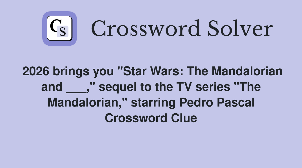 2026 brings you "Star Wars: The Mandalorian and ___," sequel to the TV series "The Mandalorian," starring Pedro Pascal Crossword Clue